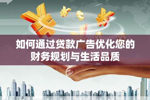 刚察如何通过贷款广告优化您的财务规划与生活品质