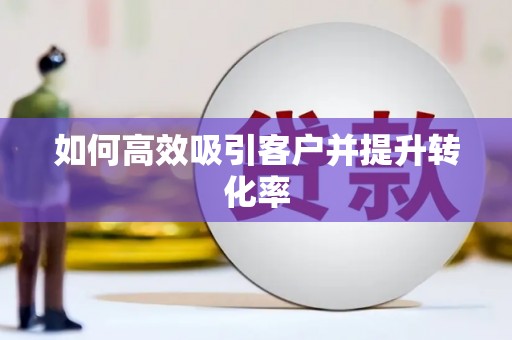 刚察如何高效吸引客户并提升转化率