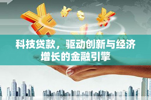 刚察科技贷款，驱动创新与经济增长的金融引擎