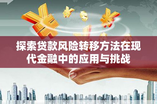 刚察探索贷款风险转移方法在现代金融中的应用与挑战
