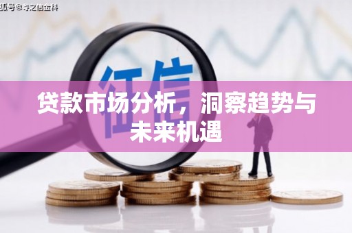 刚察贷款市场分析，洞察趋势与未来机遇