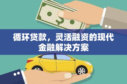 刚察循环贷款，灵活融资的现代金融解决方案
