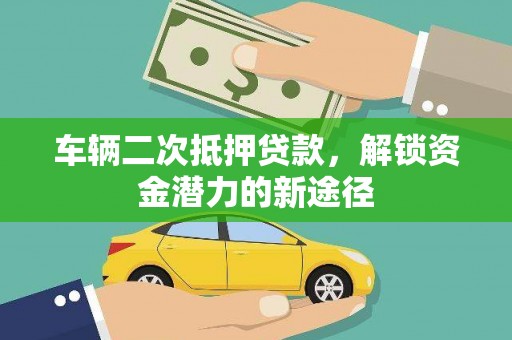 刚察车辆二次抵押贷款，解锁资金潜力的新途径