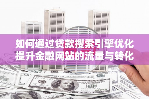 刚察如何通过贷款搜索引擎优化提升金融网站的流量与转化率