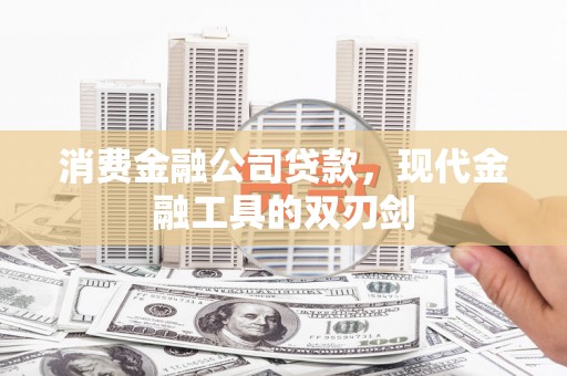 刚察消费金融公司贷款，现代金融工具的双刃剑