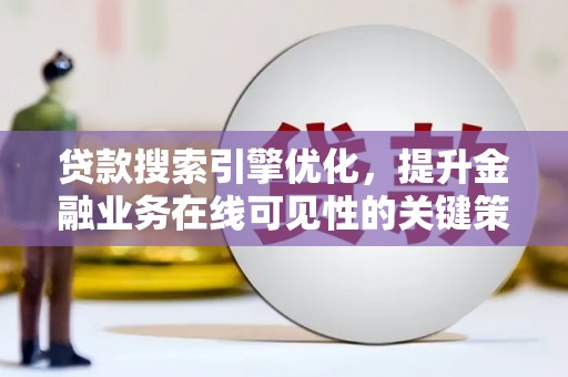 刚察贷款搜索引擎优化，提升金融业务在线可见性的关键策略