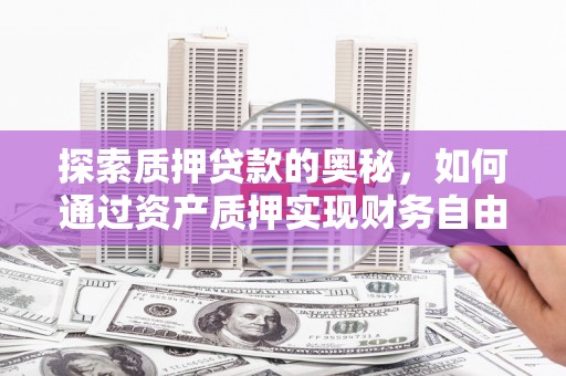 刚察探索质押贷款的奥秘，如何通过资产质押实现财务自由