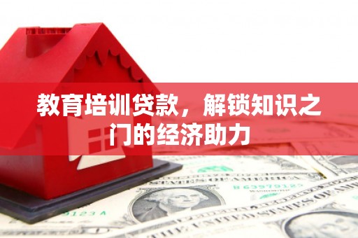 刚察教育培训贷款，解锁知识之门的经济助力