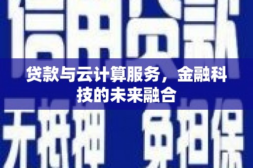 刚察贷款与云计算服务，金融科技的未来融合