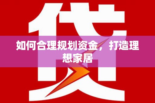 刚察如何合理规划资金，打造理想家居