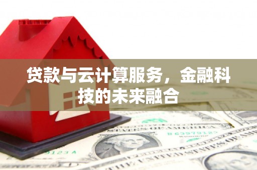 刚察贷款与云计算服务，金融科技的未来融合