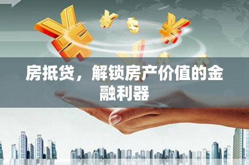刚察房抵贷，解锁房产价值的金融利器