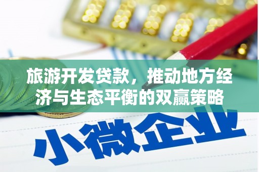 刚察旅游开发贷款，推动地方经济与生态平衡的双赢策略