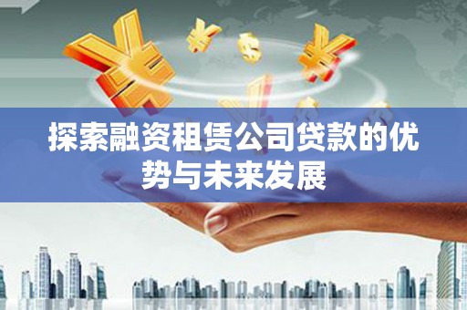 刚察探索融资租赁公司贷款的优势与未来发展