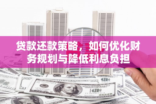 刚察贷款还款策略，如何优化财务规划与降低利息负担