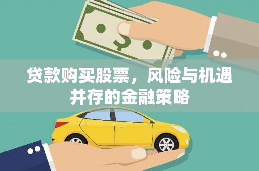 刚察贷款购买股票，风险与机遇并存的金融策略