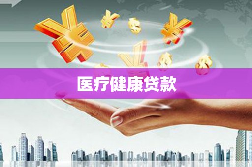 刚察医疗健康贷款