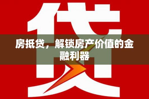 刚察房抵贷，解锁房产价值的金融利器