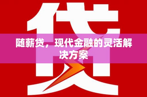 刚察随薪贷，现代金融的灵活解决方案