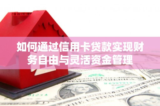 刚察如何通过信用卡贷款实现财务自由与灵活资金管理
