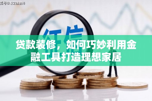 刚察贷款装修，如何巧妙利用金融工具打造理想家居
