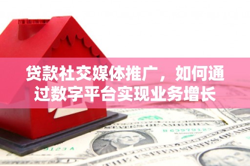 刚察贷款社交媒体推广，如何通过数字平台实现业务增长