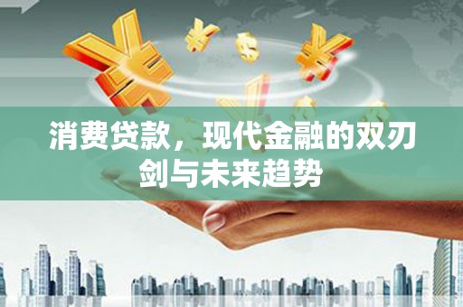 刚察消费贷款，现代金融的双刃剑与未来趋势