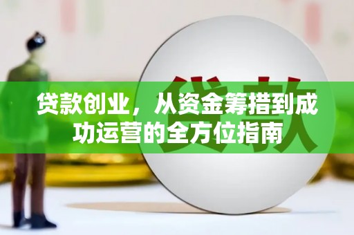 刚察贷款创业，从资金筹措到成功运营的全方位指南
