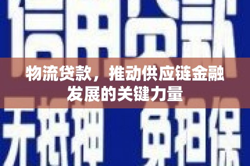 刚察物流贷款，推动供应链金融发展的关键力量