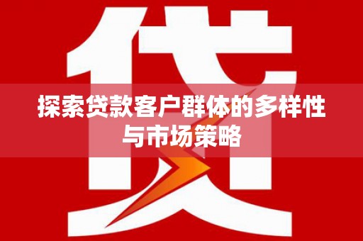 刚察探索贷款客户群体的多样性与市场策略