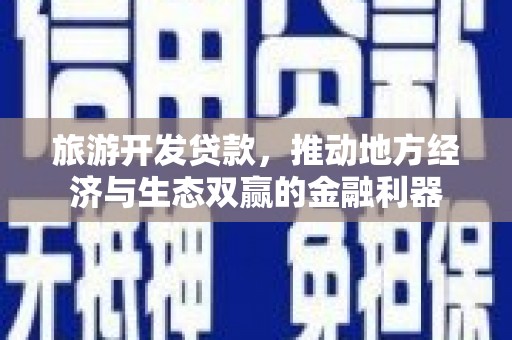 刚察旅游开发贷款，推动地方经济与生态双赢的金融利器