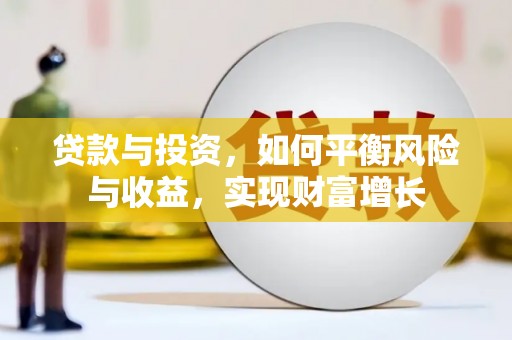 刚察贷款与投资，如何平衡风险与收益，实现财富增长