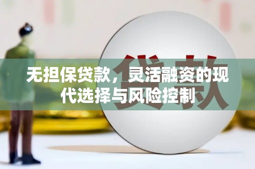 刚察无担保贷款，灵活融资的现代选择与风险控制