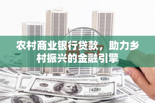 刚察农村商业银行贷款，助力乡村振兴的金融引擎