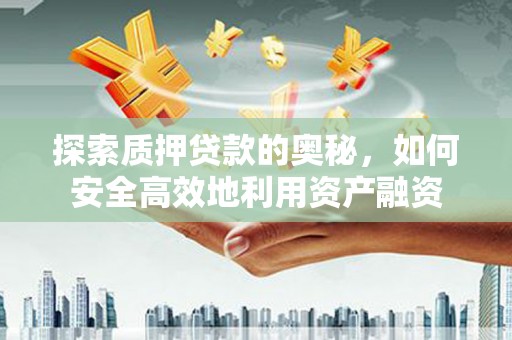 刚察探索质押贷款的奥秘，如何安全高效地利用资产融资