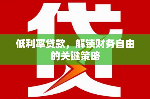 刚察低利率贷款，解锁财务自由的关键策略