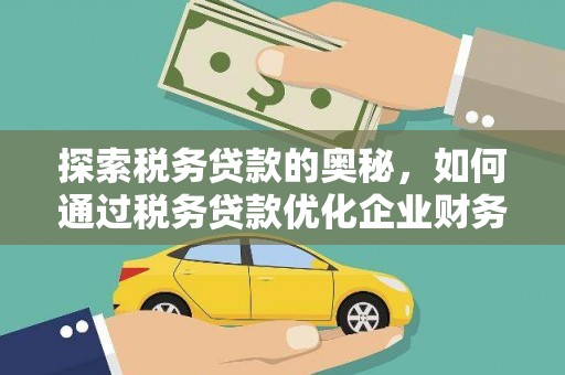 刚察探索税务贷款的奥秘，如何通过税务贷款优化企业财务