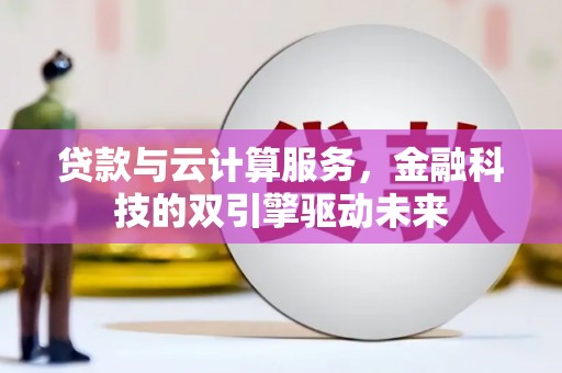 刚察贷款与云计算服务，金融科技的双引擎驱动未来