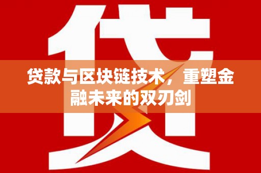 刚察贷款与区块链技术，重塑金融未来的双刃剑