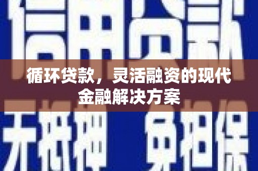 刚察循环贷款，灵活融资的现代金融解决方案