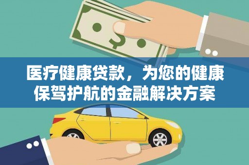刚察医疗健康贷款，为您的健康保驾护航的金融解决方案