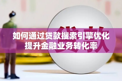 刚察如何通过贷款搜索引擎优化提升金融业务转化率