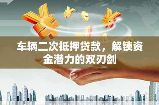 刚察车辆二次抵押贷款，解锁资金潜力的双刃剑