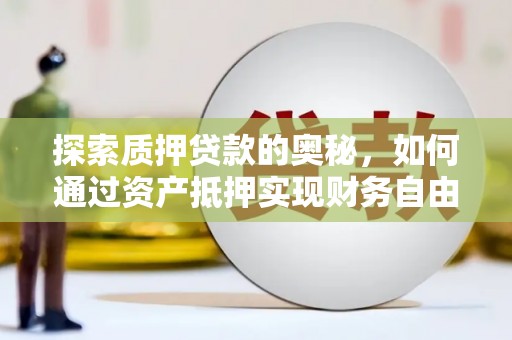 刚察探索质押贷款的奥秘，如何通过资产抵押实现财务自由