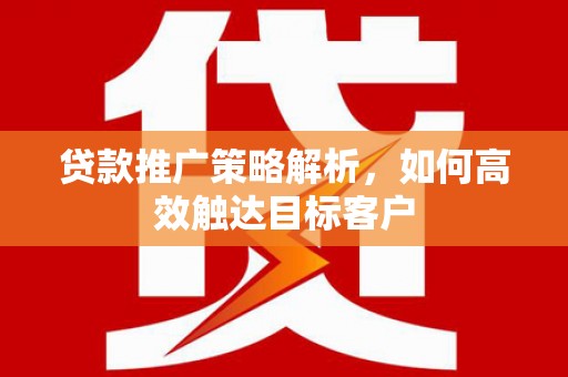 刚察贷款推广策略解析，如何高效触达目标客户