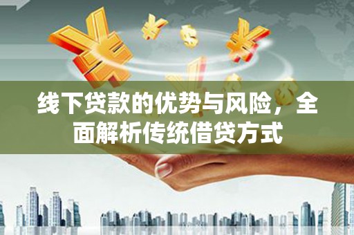 刚察线下贷款的优势与风险，全面解析传统借贷方式