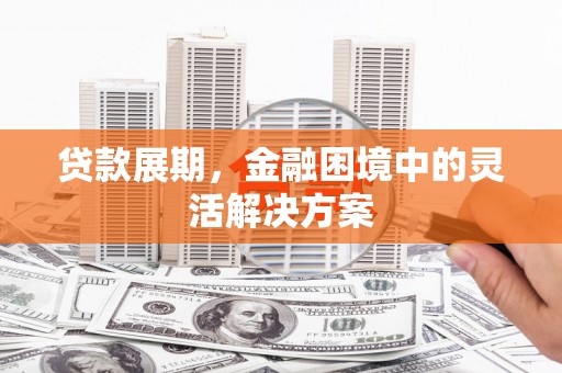 刚察贷款展期，金融困境中的灵活解决方案