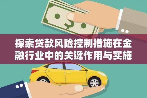 刚察探索贷款风险控制措施在金融行业中的关键作用与实施策略