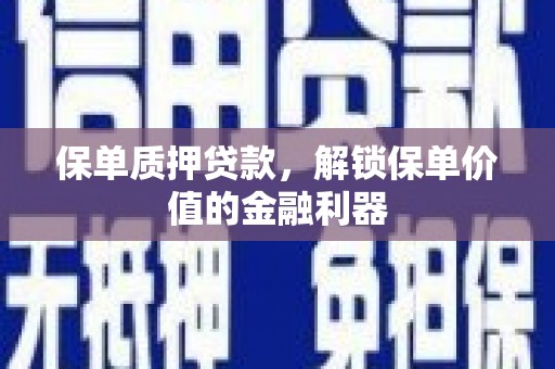 刚察保单质押贷款，解锁保单价值的金融利器