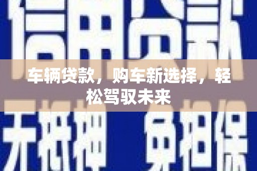刚察车辆贷款，购车新选择，轻松驾驭未来